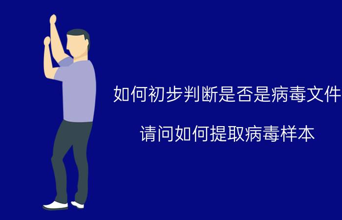 如何初步判断是否是病毒文件 请问如何提取病毒样本？